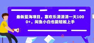 最新蓝海项目，靠欢乐消消消一天1000+，闲鱼小白也能轻松上手【揭秘】-副业资源站