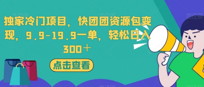 独家冷门项目，快团团资源包变现，9.9-19.9一单，轻松日入300＋【揭秘】-副业资源站