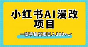 小红书AI漫改项目，一部手机实现日入300+【揭秘】-副业资源站