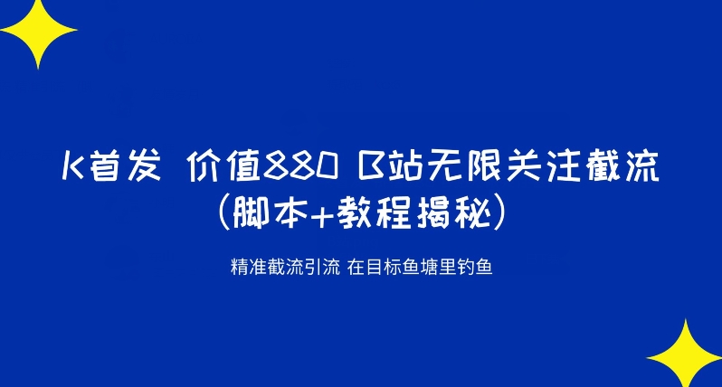 K首发价值880 B站无限关注截流精准引流（脚本+教程揭秘）-副业资源站