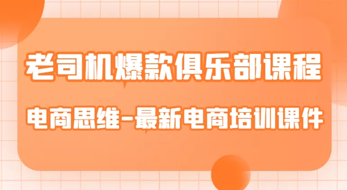 老司机爆款俱乐部课程-电商思维-最新电商培训课件-副业资源站