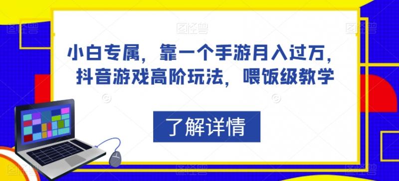 小白专属，靠一个手游月入过万，抖音游戏高阶玩法，喂饭级教学-副业资源站