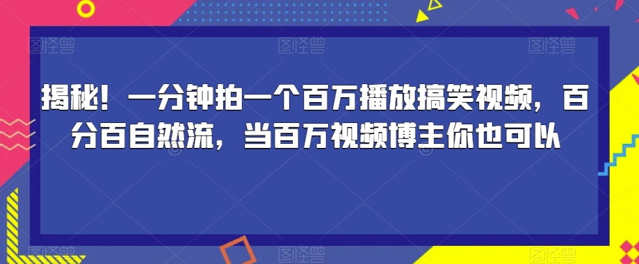 揭秘！一分钟拍一个百万播放搞笑视频，百分百自然流，当百万视频博主你也可以-副业资源站