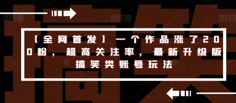 【全网首发】一个作品涨了200粉，超高关注率，最新升级版搞笑类账号玩法-副业资源站