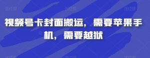 视频号卡封面搬运，需要苹果手机，需要越狱-副业资源站