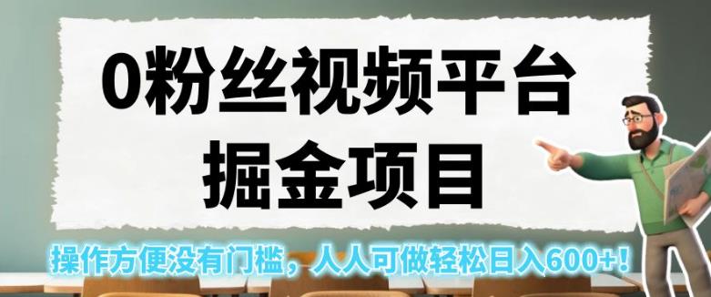 0粉丝视频平台掘金项目，操作方便没有门槛，人人可做轻松日入600+！【揭秘】-副业资源站