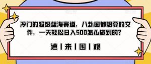 冷门的超级蓝海赛道，八卦圈都想要的文件，一天轻松日入500怎么做到的？【揭秘】-副业资源站