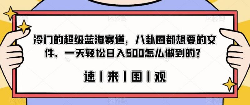冷门的超级蓝海赛道，八卦圈都想要的文件，一天轻松日入500怎么做到的？【揭秘】-副业资源站