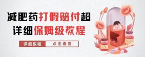外面收费2800的减肥药打假赔付超详细教程解析，稳稳下车【详细玩法教程】【仅揭秘】-副业资源站