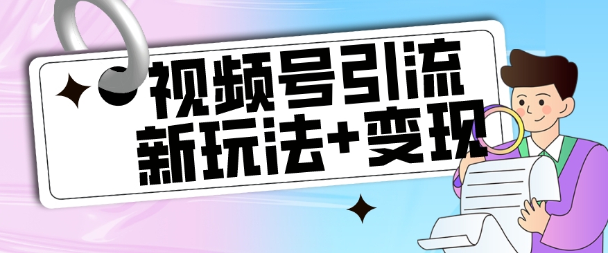 【玩法揭秘】视频号引流新玩法+变现思路，本玩法不限流不封号-副业资源站