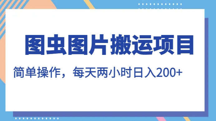 图虫图片搬运项目，简单操作，每天两小时，日入200+【揭秘】-副业资源站