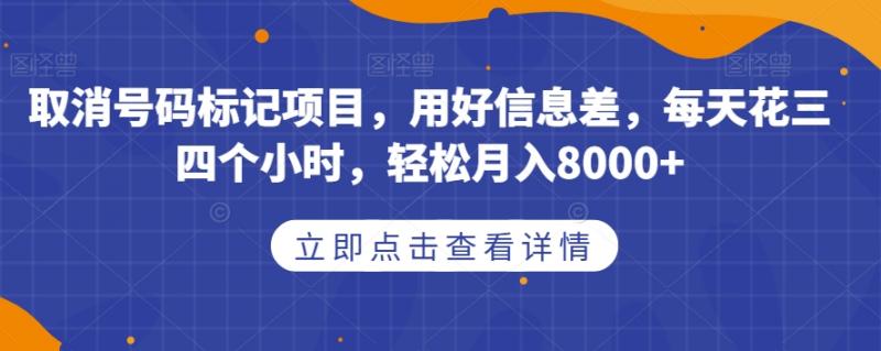 取消号码标记项目，用好信息差，每天花三四个小时，轻松月入8000+【揭秘】-副业资源站