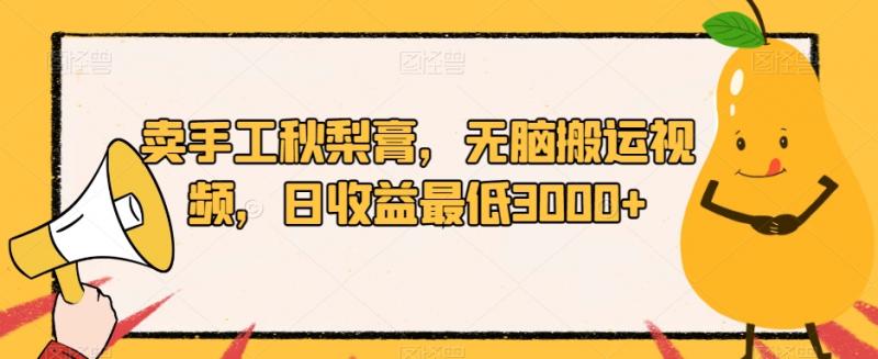 卖手工秋梨膏，无脑搬运视频，日收益最低3000+【揭秘】-副业资源站