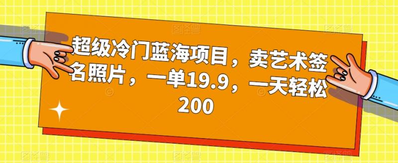 超级冷门蓝海项目，卖艺术签名照片，一单19.9，一天轻松200-副业资源站