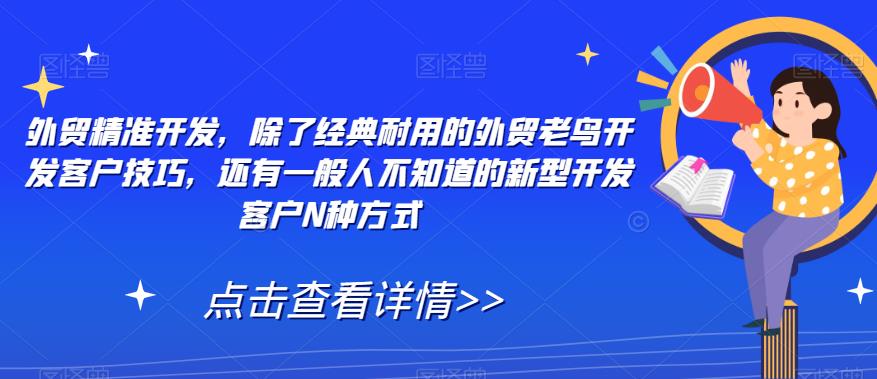 外贸精准开发，除了经典耐用的外贸老鸟开发客户技巧，还有一般人不知道的新型开发客户N种方式-副业资源站