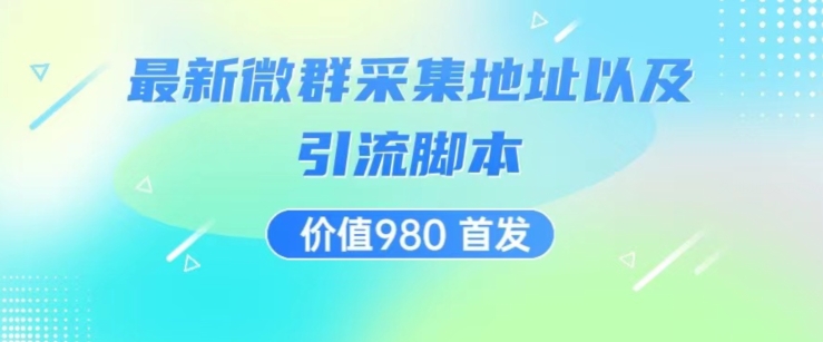 价值980最新微信群采集网址以及微群引流脚本，解放双手，全自动引流-副业资源站