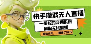 快手游戏无人直播:一条龙的变现系统帮你无忧躺赚单价15元,一周赚了34万-副业资源站