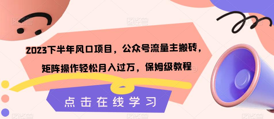 2023下半年风口项目，公众号流量主搬砖，矩阵操作轻松月入过万，保姆级教程-副业资源站