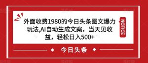 外面收费1980的今日头条图文爆力玩法，AI自动生成文案，当天见收益，轻松日入500+【揭秘】-副业资源站