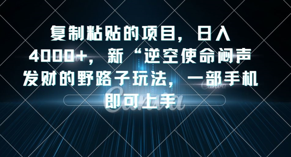 复制粘贴的项目，日入4000+，新“逆空使命“闷声发财的野路子玩法，一部手机即可上手-副业资源站