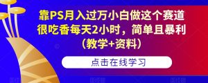 靠PS月入过万小白做这个赛道很吃香每天2小时，简单且暴利（教学+资料）-副业资源站
