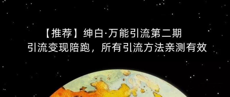 【推荐】绅白·万能引流第二期,引流变现陪跑,所有引流方法亲测有效-副业资源站
