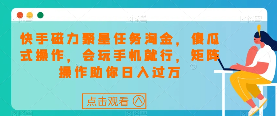 快手磁力聚星任务淘金，傻瓜式操作，会玩手机就行，矩阵操作助你日入过万-副业资源站