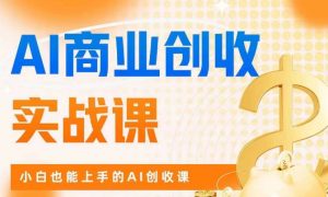 AI商业掘金实战课,小白也能上手的AI创收课-副业资源站