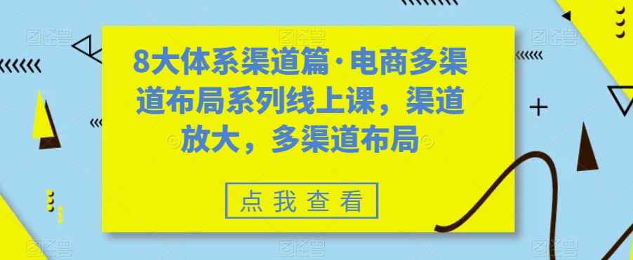 8大体系渠道篇·电商多渠道布局系列线上课，渠道放大，多渠道布局-副业资源站