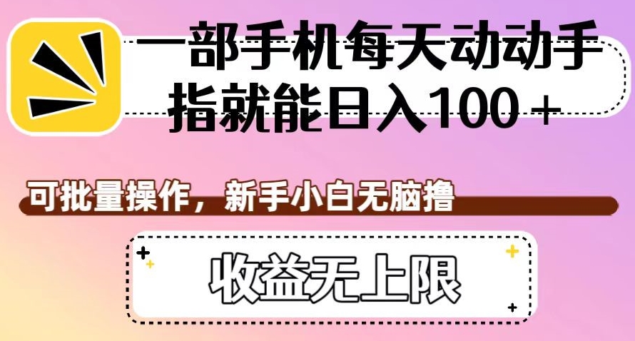 一部手机每天动动手指就能日入100+，可批量操作，新手小白无脑撸，收益无上限【揭秘】-副业资源站