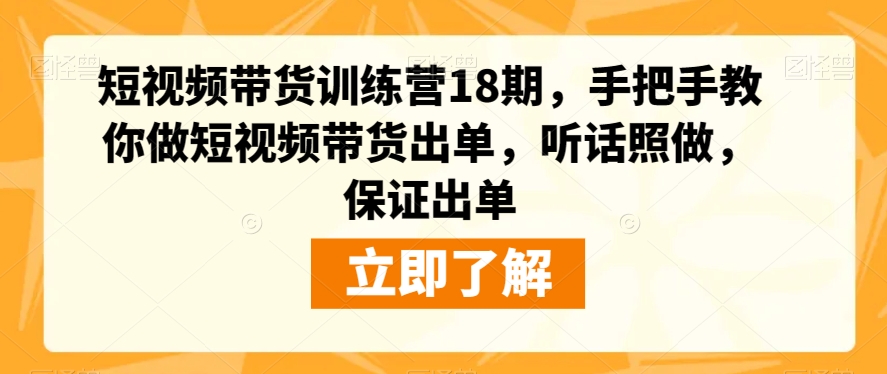 短视频带货训练营18期，手把手教你做短视频带货出单，听话照做，保证出单-副业资源站