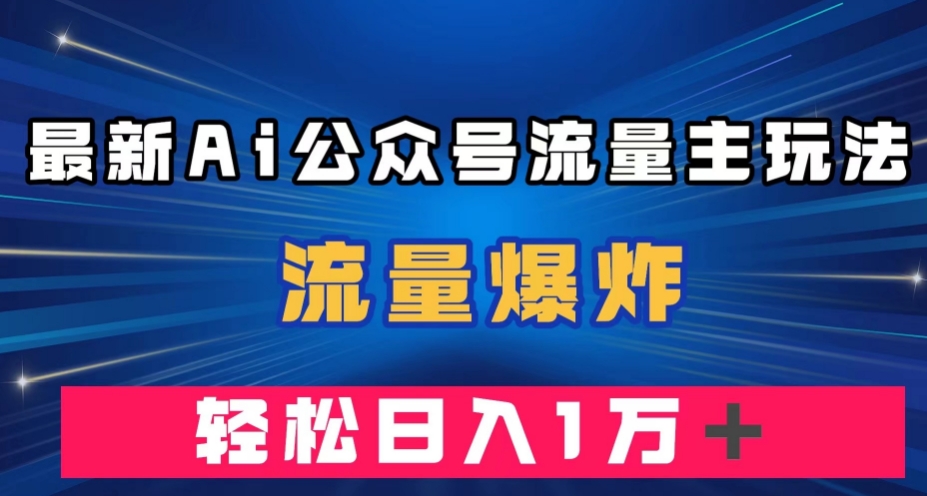 最新AI公众号流量主玩法，流量爆炸，轻松月入一万＋【揭秘】-副业资源站