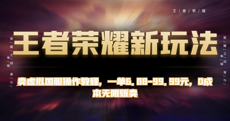 王者荣耀新玩法，卖虚拟国服操作教程，一单6.88-99.99元，0成本无限贩卖【揭秘】-副业资源站