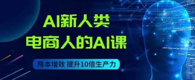 AI新人类-电商人的AI课，用世界先进的AI帮助电商降本增效-副业资源站