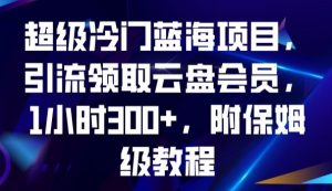 超级冷门蓝海项目，引流领取云盘会员，1小时300+，附保姆级教程-副业资源站