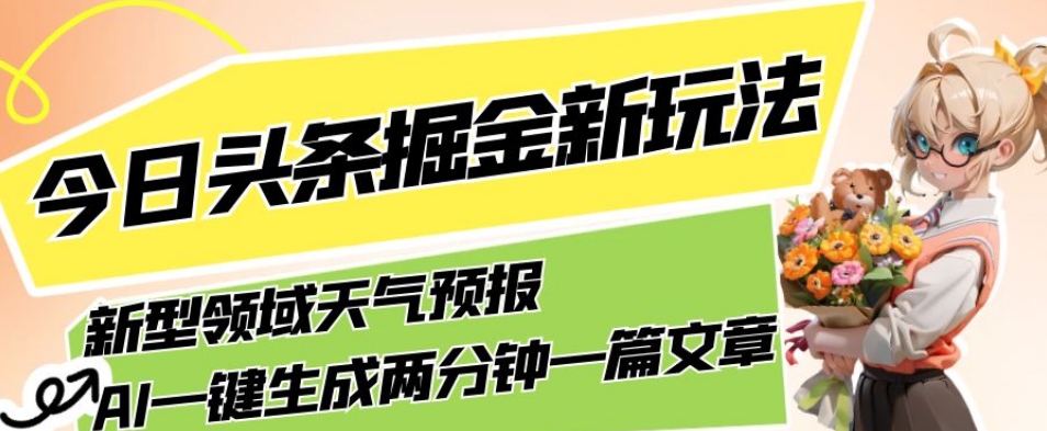 今日头条掘金新玩法，关于新型领域天气预报，AI一键生成两分钟一篇文章，复制粘贴轻松月入5000+-副业资源站