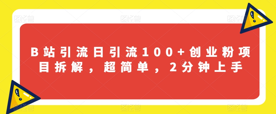 B站引流日引流100+创业粉项目拆解，超简单，2分钟上手【揭秘】-副业资源站