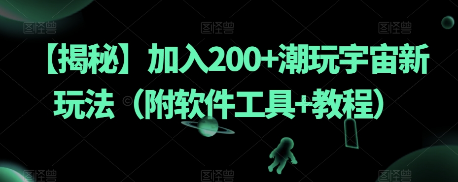 【揭秘】加入200+潮玩宇宙新玩法（附软件工具+教程）-副业资源站