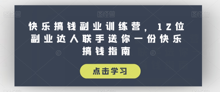 快乐搞钱副业训练营，12位副业达人联手送你一份快乐搞钱指南-副业资源站