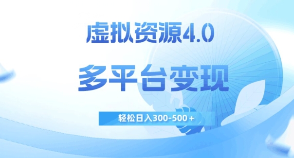 虚拟资源4.0，多平台变现，轻松日入300-500＋【揭秘】-副业资源站