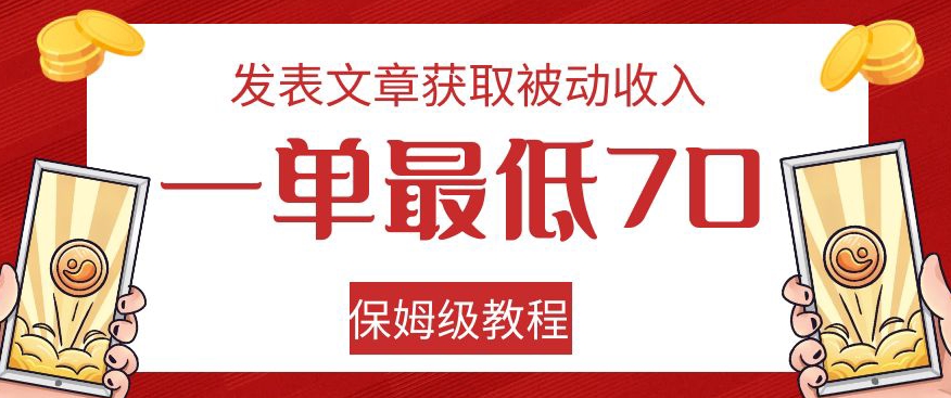 发表文章获取被动收入，一单最低70，保姆级教程【揭秘】-副业资源站