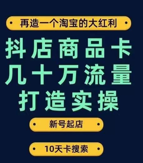 抖店商品卡几十万流量打造实操，从新号起店到一天几十万搜索、推荐流量完整实操步骤-副业资源站