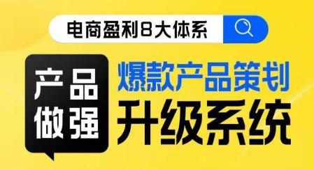 电商盈利8大体系 ·产品做强​爆款产品策划系统升级线上课，全盘布局更能实现利润突破-副业资源站