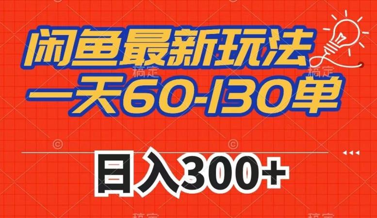 闲鱼最新玩法，一天60-130单，市场需求大，日入300+-副业资源站