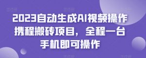 2023自动生成AI视频操作携程搬砖项目，全程一台手机即可操作-副业资源站