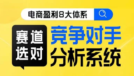 电商盈利8大体系·赛道选对，​竞争对手分析系统线上课-副业资源站