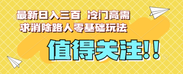 最新日入三百，冷门高需求消除路人零基础玩法【揭秘】-副业资源站