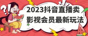 2023抖音直播卖影视会员最新玩法-副业资源站
