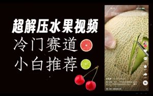 超冷门抖音赛道,水果解压视频0风险,非常容易爆火【揭秘】-副业资源站