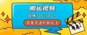 百家号进阶新玩法，靠搬运视频，轻松日赚500＋，附详细操作流程-副业资源站